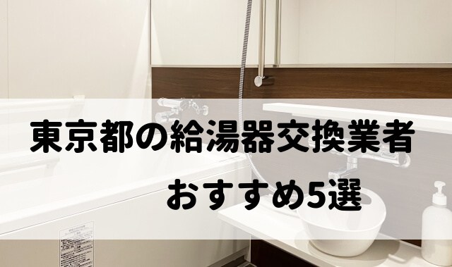 【人気10社比較】東京都の給湯器交換でおすすめ5社を厳選