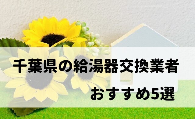 【人気の10社比較】千葉県の給湯器交換でおすすめの業者5選