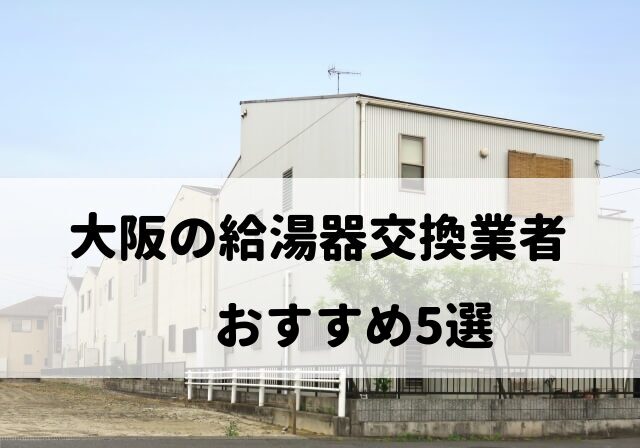 【人気10社比較】大阪の給湯器交換でおすすめ5社を厳選