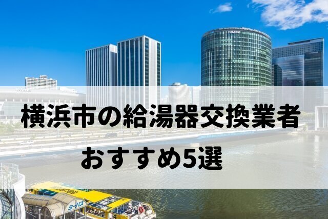 【人気10社比較】横浜市の給湯器交換でおすすめの5社を厳選